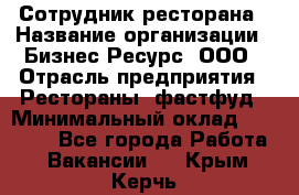 Сотрудник ресторана › Название организации ­ Бизнес Ресурс, ООО › Отрасль предприятия ­ Рестораны, фастфуд › Минимальный оклад ­ 24 000 - Все города Работа » Вакансии   . Крым,Керчь